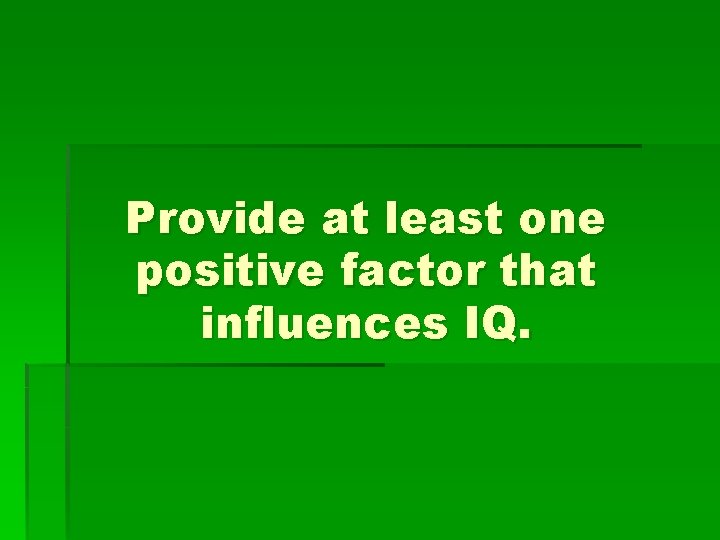 Provide at least one positive factor that influences IQ. 