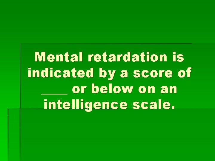 Mental retardation is indicated by a score of ____ or below on an intelligence