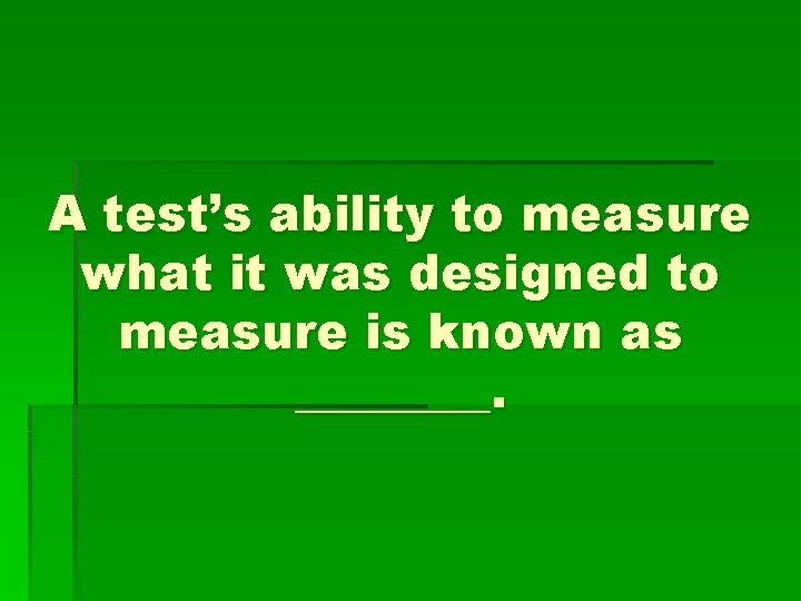 A test’s ability to measure what it was designed to measure is known as