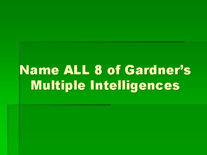 Name ALL 8 of Gardner’s Multiple Intelligences 