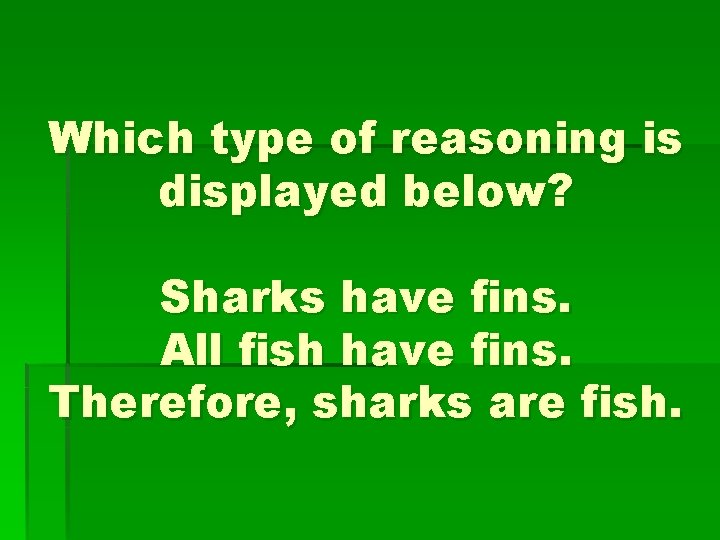 Which type of reasoning is displayed below? Sharks have fins. All fish have fins.