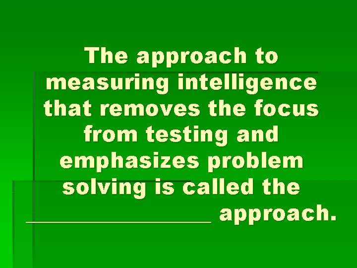 The approach to measuring intelligence that removes the focus from testing and emphasizes problem