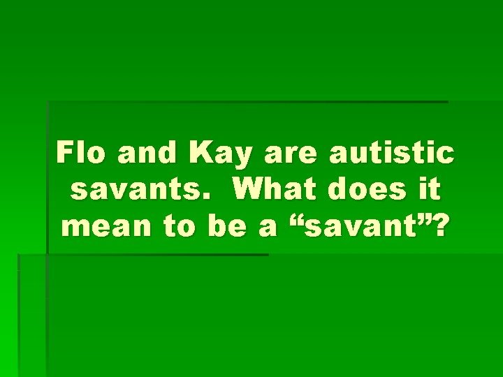 Flo and Kay are autistic savants. What does it mean to be a “savant”?
