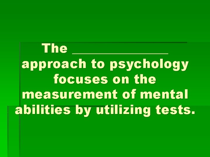 The ________ approach to psychology focuses on the measurement of mental abilities by utilizing