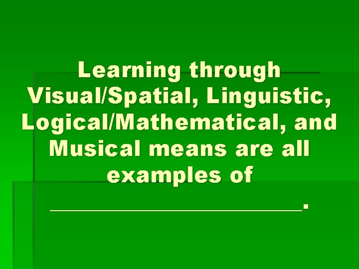 Learning through Visual/Spatial, Linguistic, Logical/Mathematical, and Musical means are all examples of ____________. 