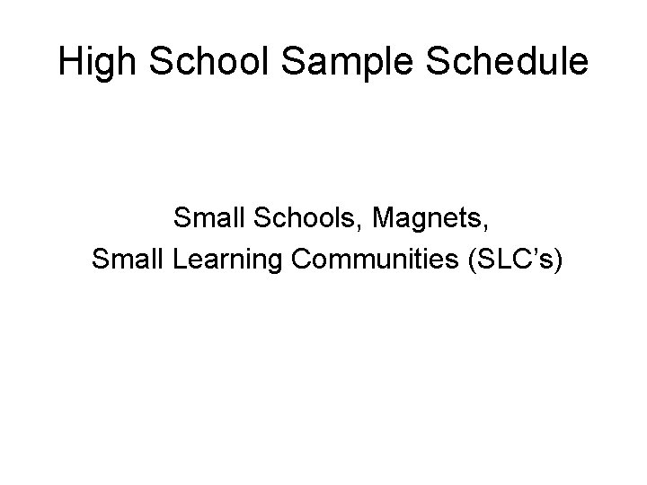 High School Sample Schedule Small Schools, Magnets, Small Learning Communities (SLC’s) 