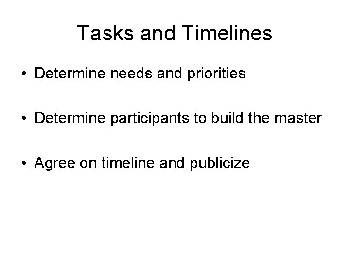Tasks and Timelines • Determine needs and priorities • Determine participants to build the
