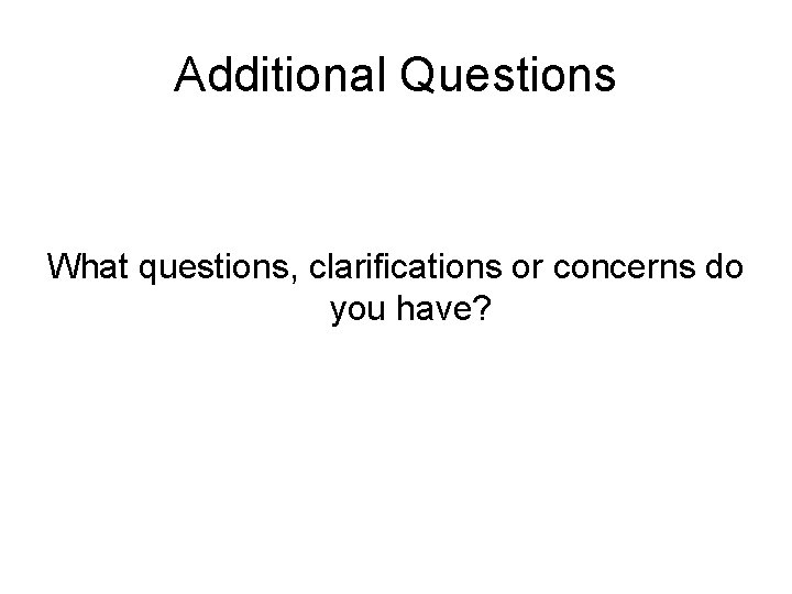 Additional Questions What questions, clarifications or concerns do you have? 