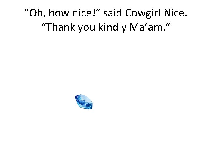 “Oh, how nice!” said Cowgirl Nice. “Thank you kindly Ma’am. ” 