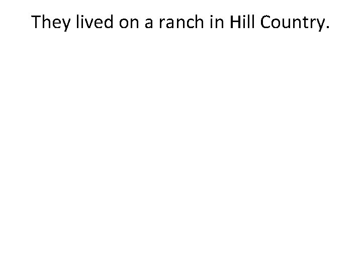 They lived on a ranch in Hill Country. 