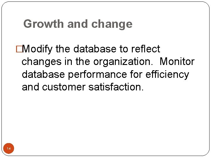 Growth and change �Modify the database to reflect changes in the organization. Monitor database