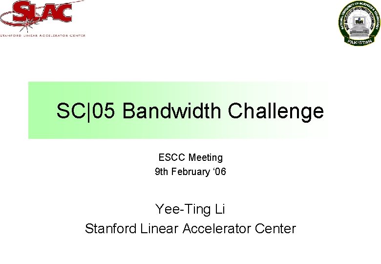 SC|05 Bandwidth Challenge ESCC Meeting 9 th February ‘ 06 Yee-Ting Li Stanford Linear