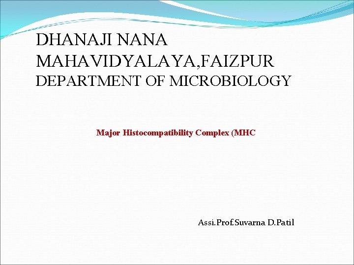 DHANAJI NANA MAHAVIDYALAYA, FAIZPUR DEPARTMENT OF MICROBIOLOGY Major Histocompatibility Complex (MHC Assi. Prof. Suvarna