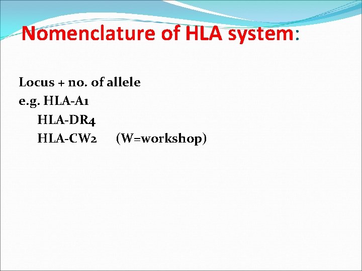 Nomenclature of HLA system: Locus + no. of allele e. g. HLA-A 1 HLA-DR