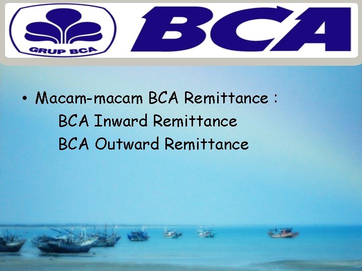  • Macam-macam BCA Remittance : BCA Inward Remittance BCA Outward Remittance 