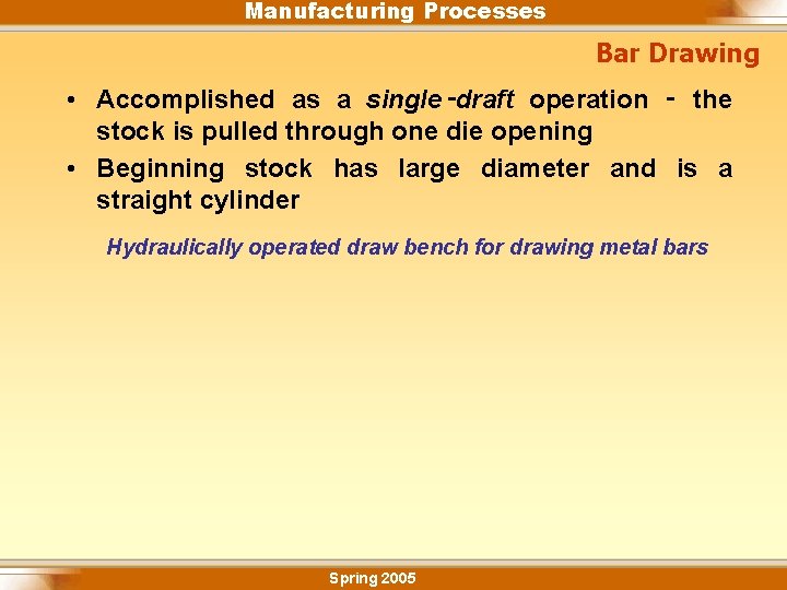 Manufacturing Processes Bar Drawing • Accomplished as a single‑draft operation ‑ the stock is
