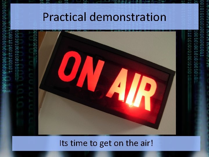 Practical demonstration Its time to get on the air! 