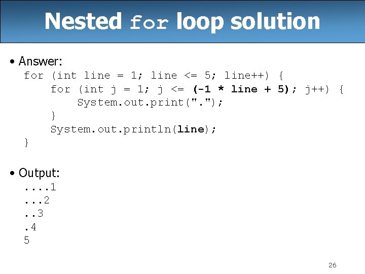 Nested for loop solution • Answer: for (int line = 1; line <= 5;