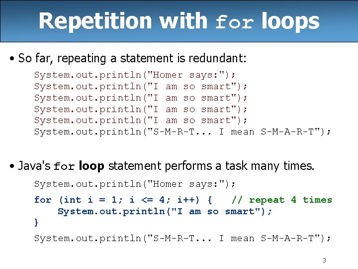 Repetition with for loops • So far, repeating a statement is redundant: System. out.