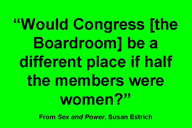 “Would Congress [the Boardroom] be a different place if half the members were women?