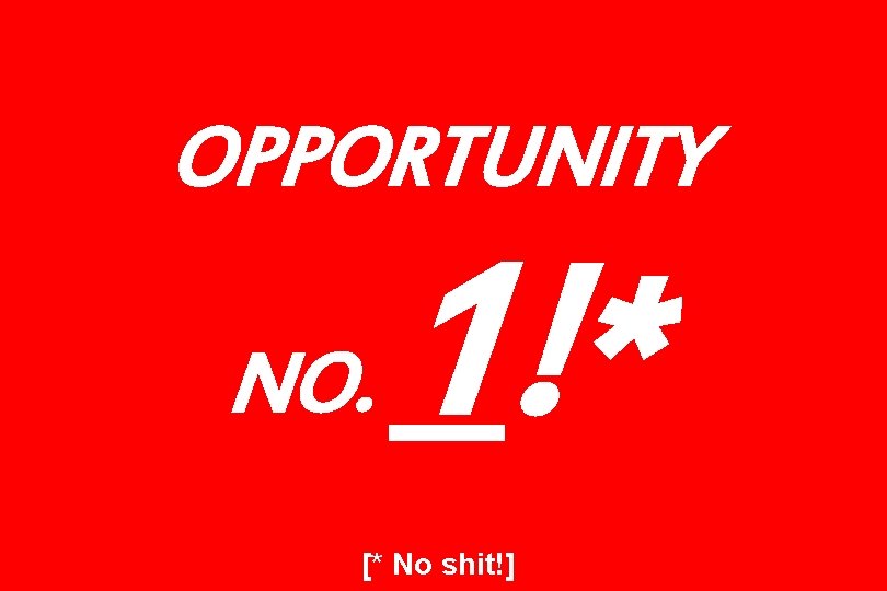 OPPORTUNITY NO. 1!* [* No shit!] 