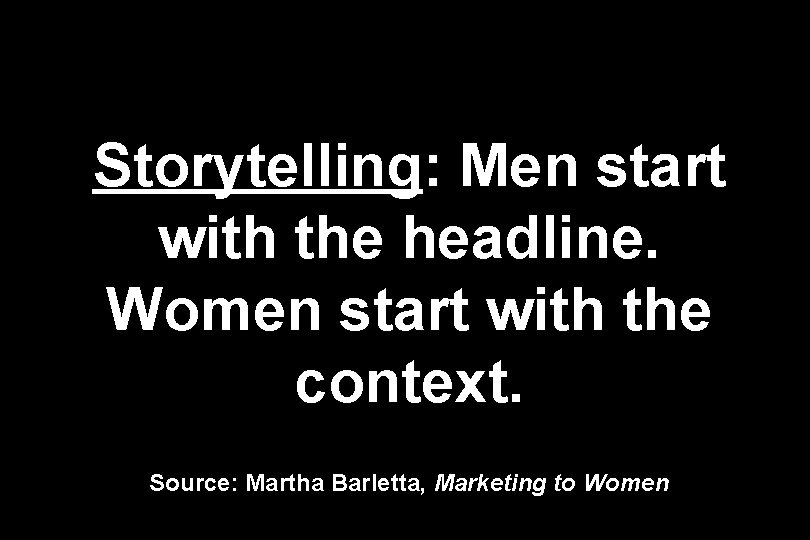 Storytelling: Men start with the headline. Women start with the context. Source: Martha Barletta,