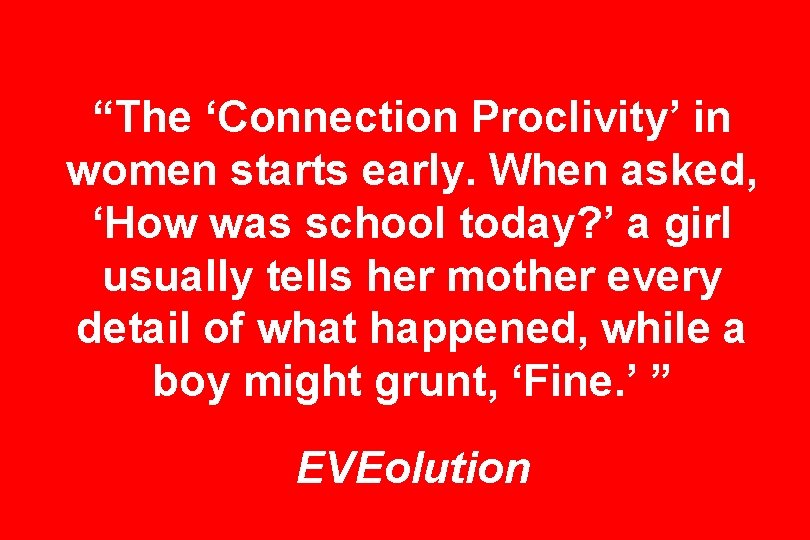 “The ‘Connection Proclivity’ in women starts early. When asked, ‘How was school today? ’