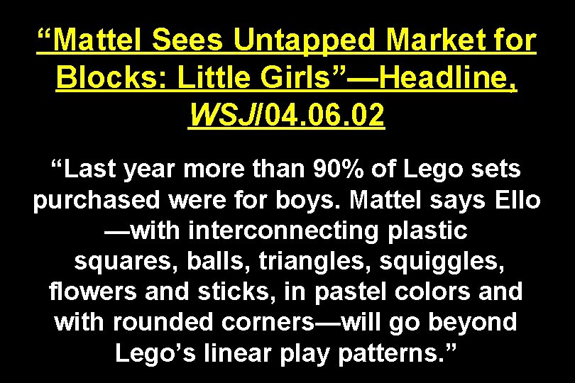 “Mattel Sees Untapped Market for Blocks: Little Girls”—Headline, WSJ/04. 06. 02 “Last year more