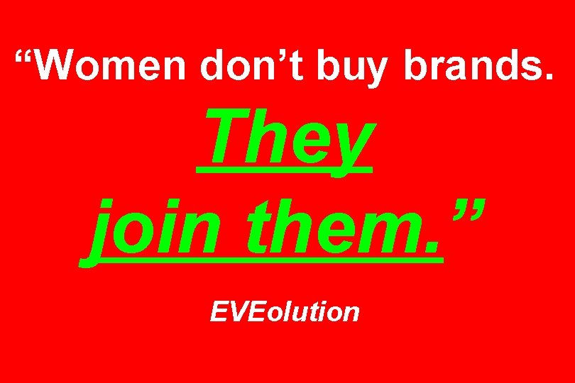 “Women don’t buy brands. They join them. ” EVEolution 