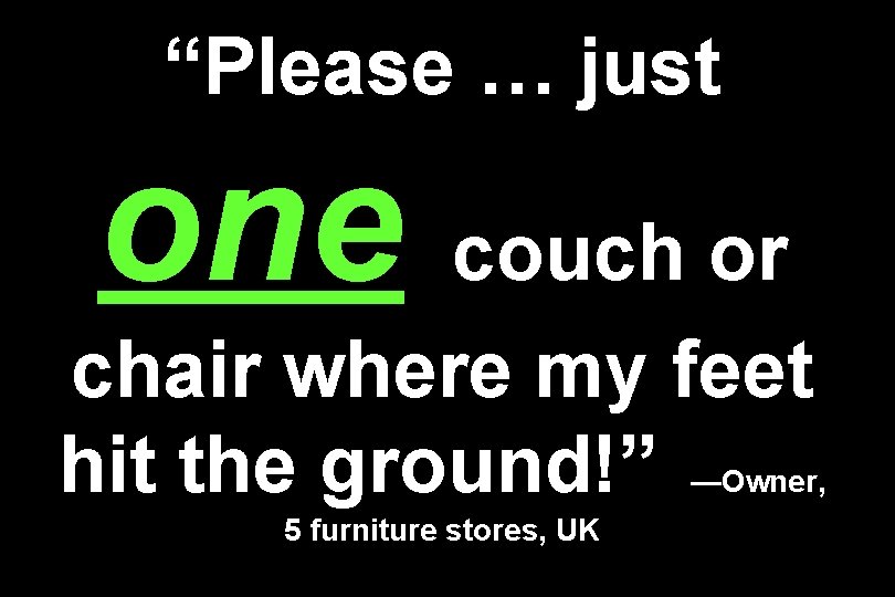 “Please … just one couch or chair where my feet hit the ground!” —Owner,