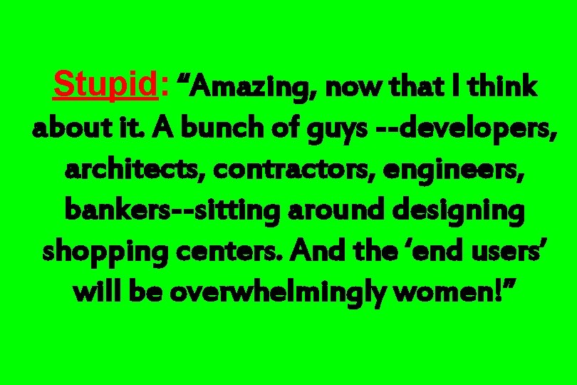 Stupid: “Amazing, now that I think about it. A bunch of guys --developers, architects,