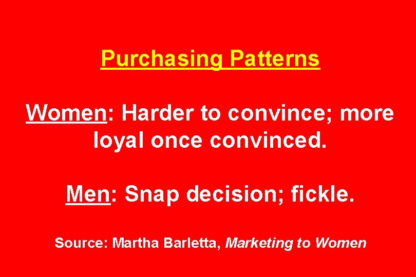 Purchasing Patterns Women: Harder to convince; more loyal once convinced. Men: Snap decision; fickle.