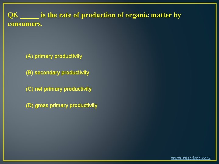 Q 6. _____ is the rate of production of organic matter by consumers. (A)