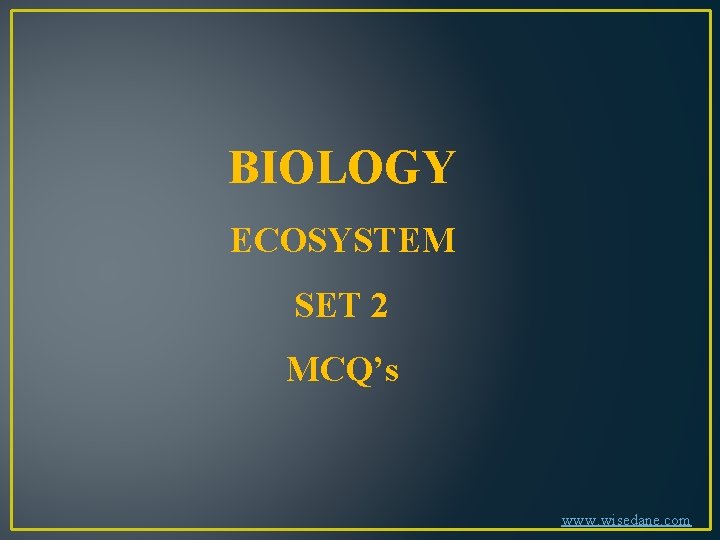 BIOLOGY ECOSYSTEM SET 2 MCQ’s www. wisedane. com 