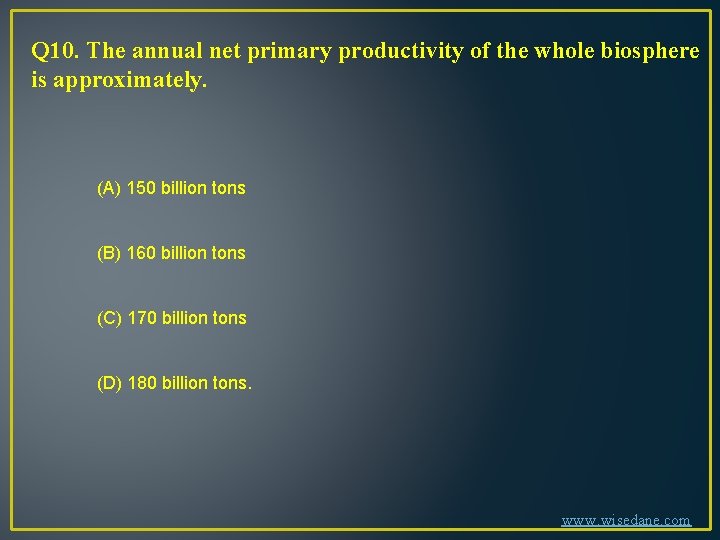 Q 10. The annual net primary productivity of the whole biosphere is approximately. (A)