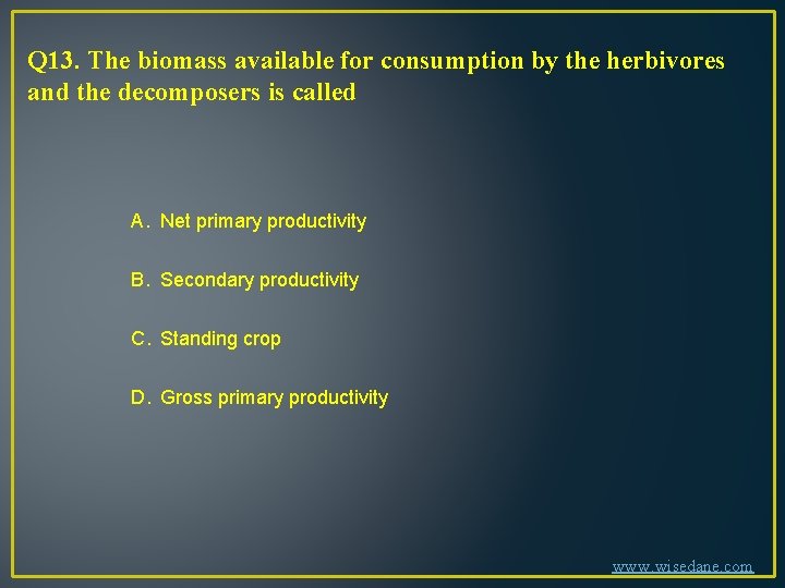 Q 13. The biomass available for consumption by the herbivores and the decomposers is