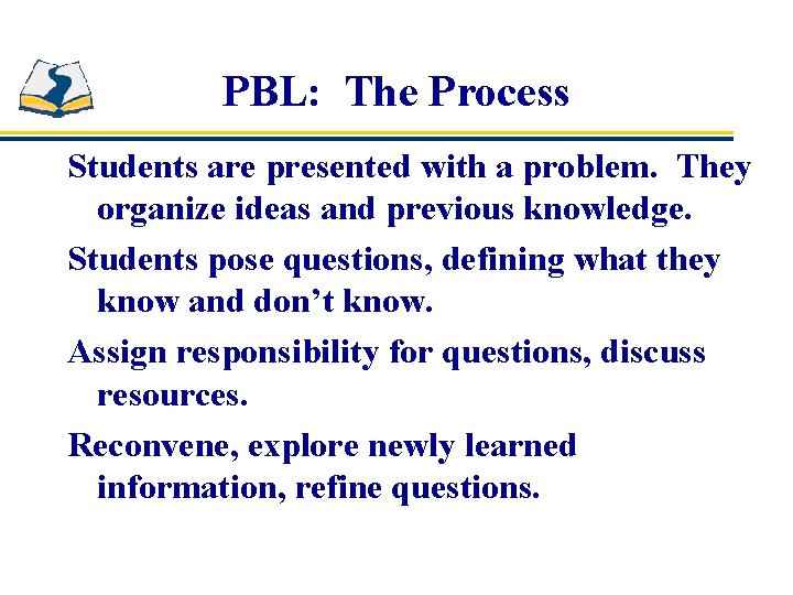 PBL: The Process Students are presented with a problem. They organize ideas and previous