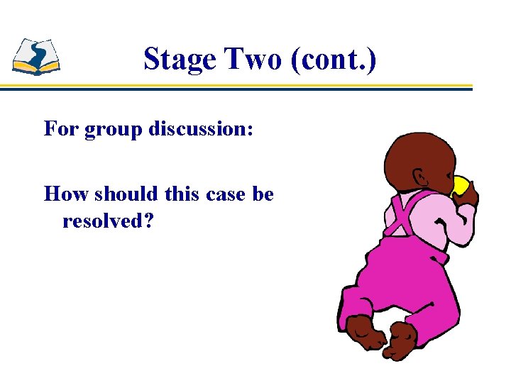Stage Two (cont. ) For group discussion: How should this case be resolved? 