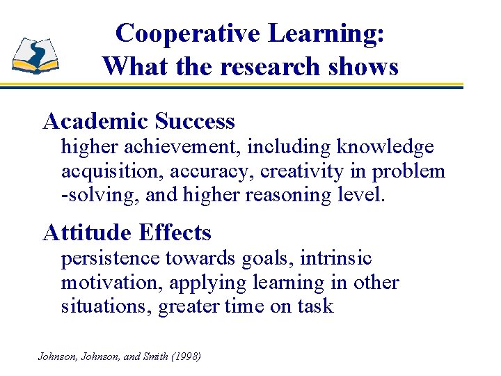 Cooperative Learning: What the research shows Academic Success higher achievement, including knowledge acquisition, accuracy,