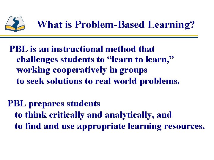 What is Problem-Based Learning? PBL is an instructional method that challenges students to “learn