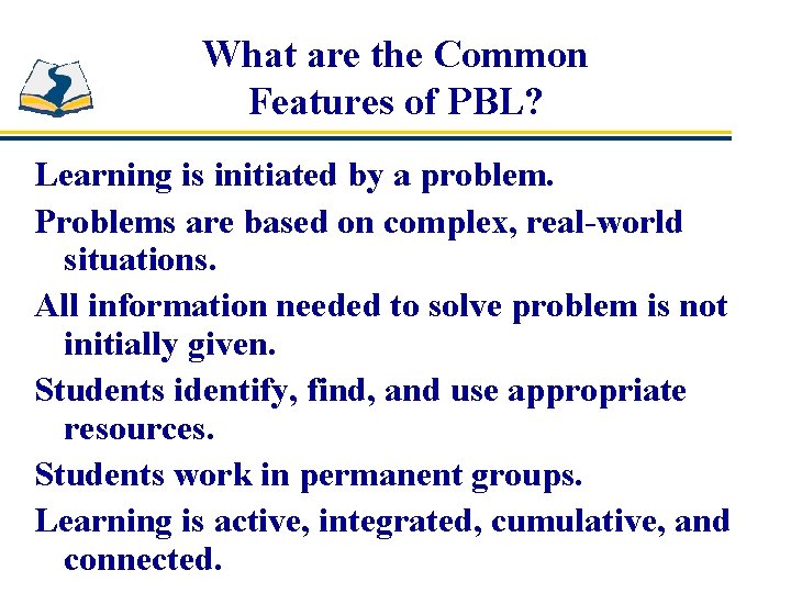 What are the Common Features of PBL? Learning is initiated by a problem. Problems
