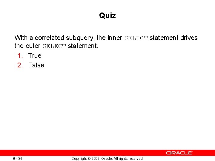 Quiz With a correlated subquery, the inner SELECT statement drives the outer SELECT statement.