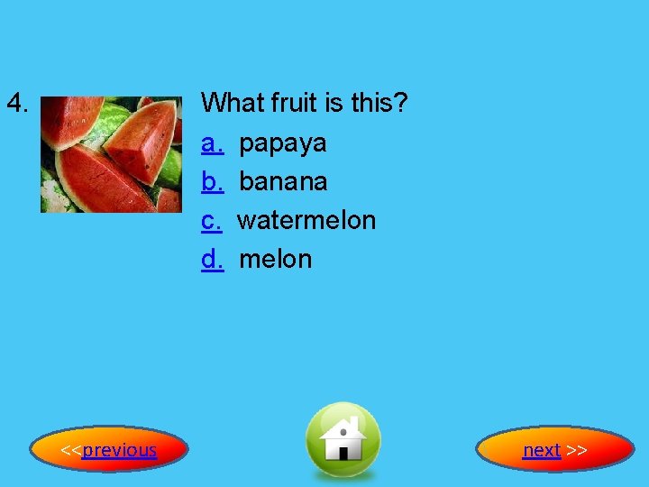 4. What fruit is this? a. papaya b. banana c. watermelon d. melon <<previous