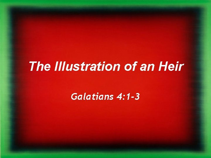The Illustration of an Heir Galatians 4: 1 -3 