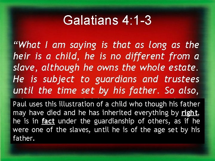 Galatians 4: 1 -3 “What I am saying is that as long as the