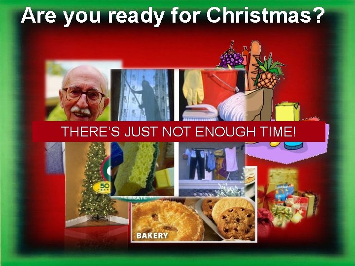 Are you ready for Christmas? THERE’S JUST NOT ENOUGH TIME! 