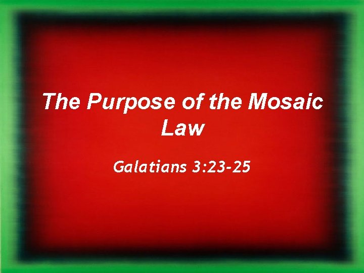 The Purpose of the Mosaic Law Galatians 3: 23 -25 