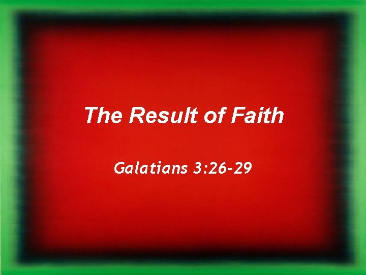 The Result of Faith Galatians 3: 26 -29 