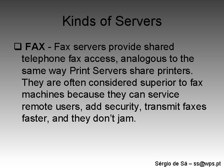 Kinds of Servers q FAX - Fax servers provide shared telephone fax access, analogous