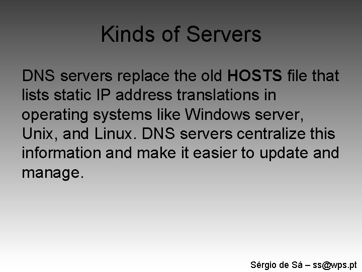 Kinds of Servers DNS servers replace the old HOSTS file that lists static IP